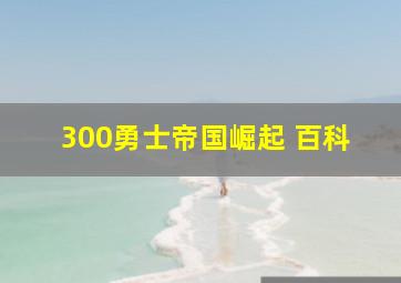 300勇士帝国崛起 百科